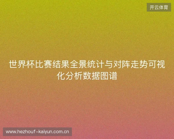 世界杯比赛结果全景统计与对阵走势可视化分析数据图谱